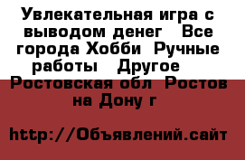 Увлекательная игра с выводом денег - Все города Хобби. Ручные работы » Другое   . Ростовская обл.,Ростов-на-Дону г.